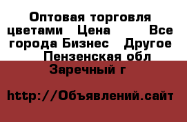 Оптовая торговля цветами › Цена ­ 25 - Все города Бизнес » Другое   . Пензенская обл.,Заречный г.